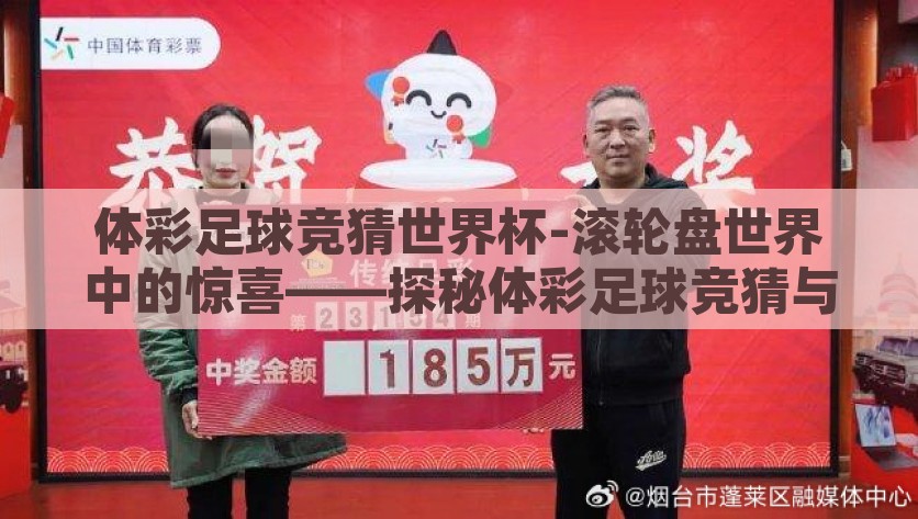 体彩足球竞猜世界杯-滚轮盘世界中的惊喜——探秘体彩足球竞猜与世界杯的精彩交锋，滚动中见惊喜，探究体彩足球竞猜与世界杯竞技的独有魅力