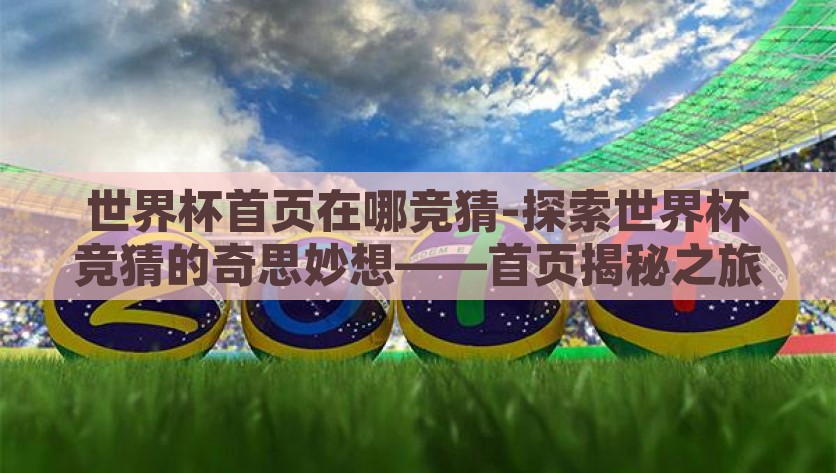 世界杯首页在哪竞猜-探索世界杯竞猜的奇思妙想——首页揭秘之旅，探索世界杯竞猜的奇思妙想，揭秘之旅的起点——首页策略解析