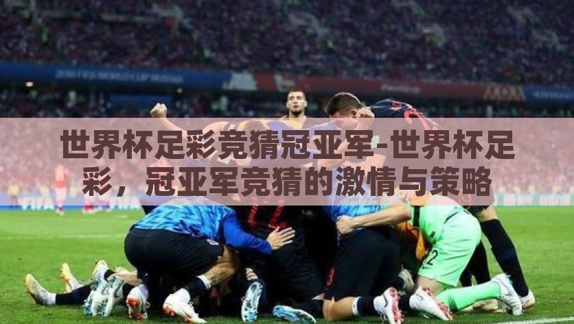 世界杯足彩竞猜冠亚军-世界杯足彩，冠亚军竞猜的激情与策略，解锁激情策略，世界杯足彩的冠亚军竞猜