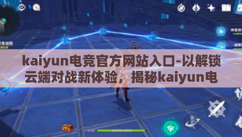 kaiyun电竞官方网站入口-以解锁云端对战新体验，揭秘kaiyun电竞官方网站为题的文章内容，解锁云端对决新篇章，揭秘kaiyun电竞官方网站